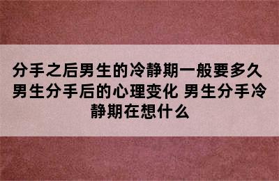 分手之后男生的冷静期一般要多久 男生分手后的心理变化 男生分手冷静期在想什么